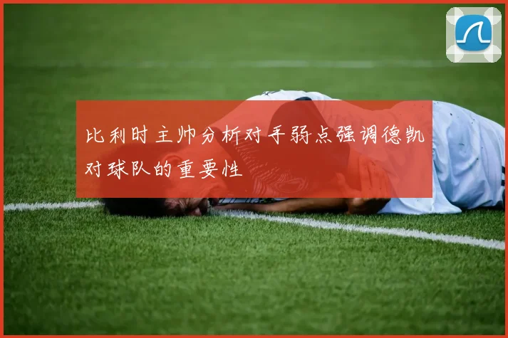 比利时主帅分析对手弱点强调德凯对球队的重要性