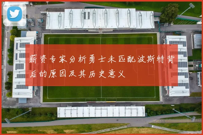 薪资专家分析勇士未匹配波斯特背后的原因及其历史意义