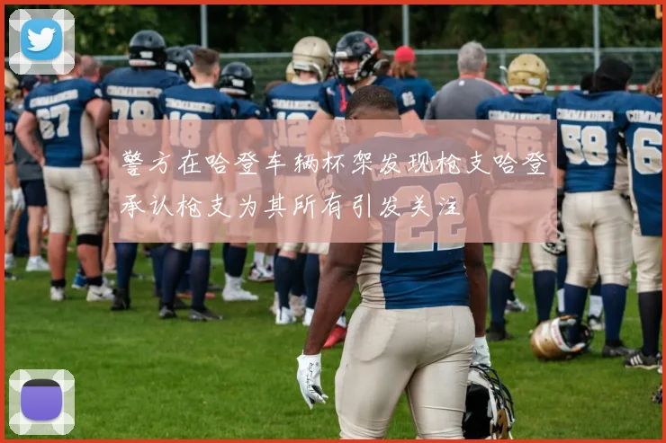 警方在哈登车辆杯架发现枪支哈登承认枪支为其所有引发关注