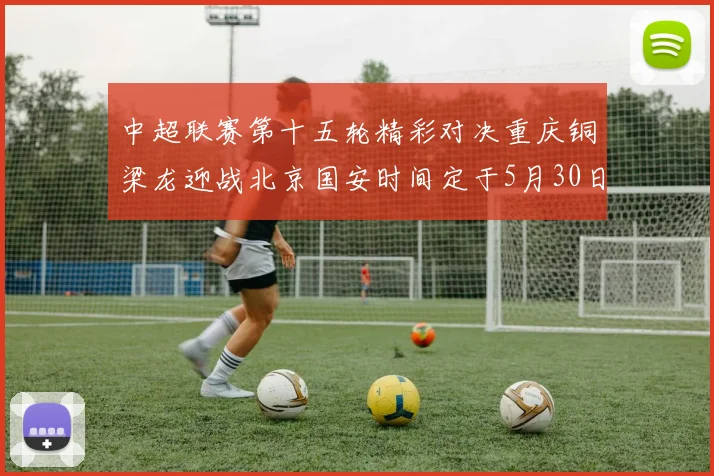 中超联赛第十五轮精彩对决重庆铜梁龙迎战北京国安时间定于5月30日20点