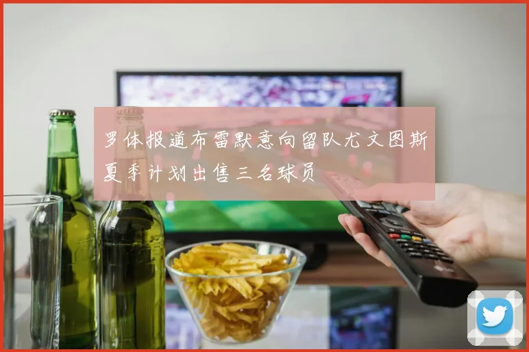 罗体报道布雷默意向留队尤文图斯夏季计划出售三名球员